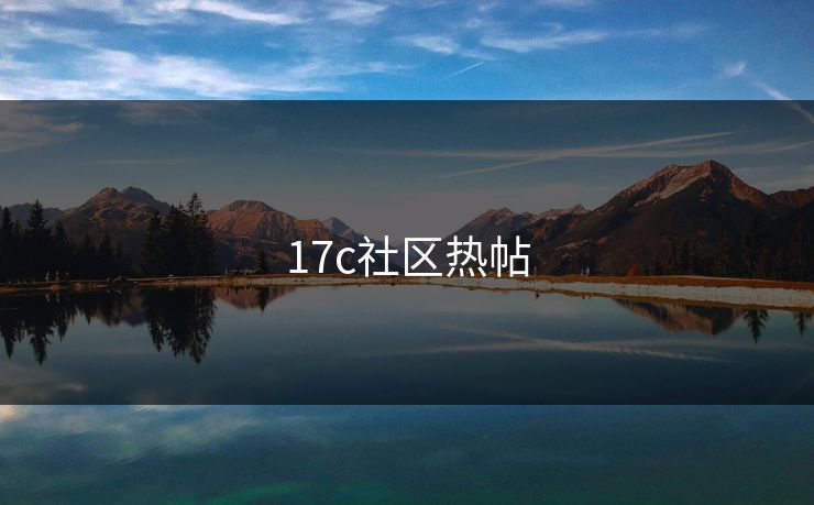 17c社区热帖 17c 17c影院 17c日韩 17c在线观看 17cc最新入口 17c网页版 17c网站 一起草，17.c  17c一起草 17c官网 17c.com 第1张