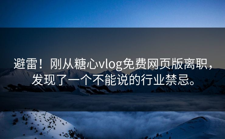 避雷！刚从糖心vlog免费网页版离职，发现了一个不能说的行业禁忌。