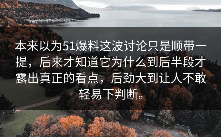 本来以为51爆料这波讨论只是顺带一提，后来才知道它为什么到后半段才露出真正的看点，后劲大到让人不敢轻易下判断。