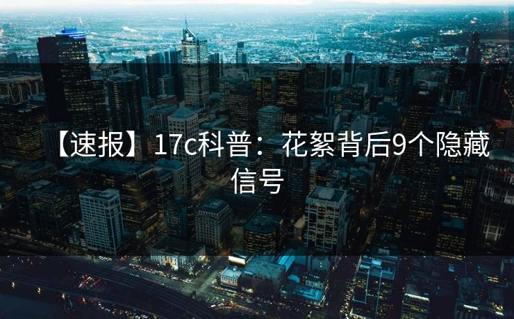 【速报】17c科普：花絮背后9个隐藏信号