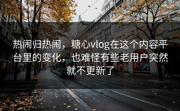 热闹归热闹，糖心vlog在这个内容平台里的变化，也难怪有些老用户突然就不更新了